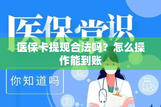 医保卡提现合法吗？怎么操作能到账